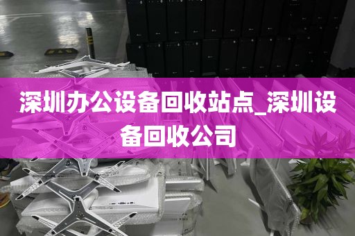 深圳办公设备回收站点_深圳设备回收公司
