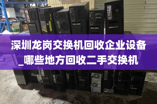 深圳龙岗交换机回收企业设备_哪些地方回收二手交换机