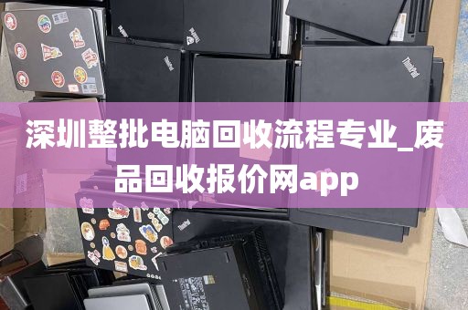 深圳整批电脑回收流程专业_废品回收报价网app