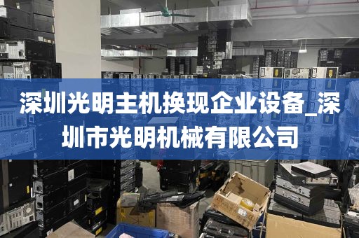 深圳光明主机换现企业设备_深圳市光明机械有限公司