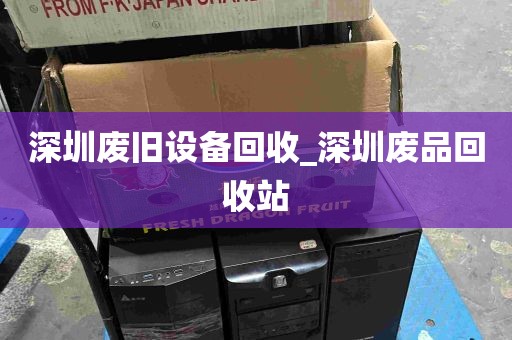 深圳废旧设备回收_深圳废品回收站