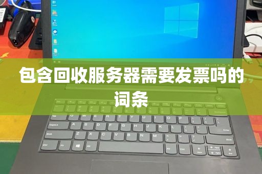 包含回收服务器需要发票吗的词条