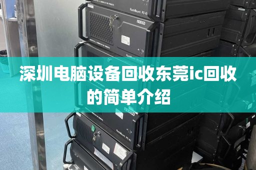 深圳电脑设备回收东莞ic回收的简单介绍