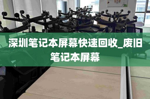 深圳笔记本屏幕快速回收_废旧笔记本屏幕