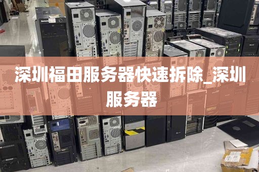 深圳福田服务器快速拆除_深圳 服务器