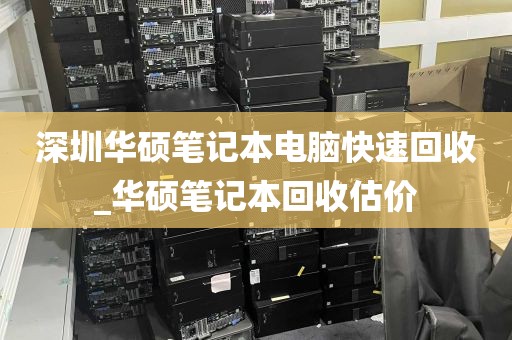 深圳华硕笔记本电脑快速回收_华硕笔记本回收估价