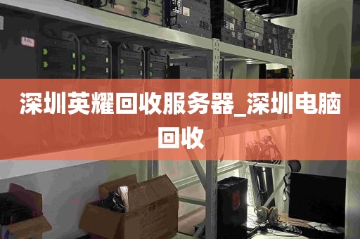 深圳英耀回收服务器_深圳电脑回收