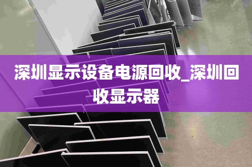 深圳显示设备电源回收_深圳回收显示器