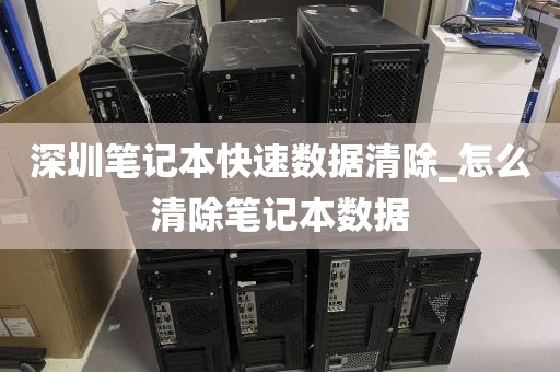 深圳笔记本快速数据清除_怎么清除笔记本数据