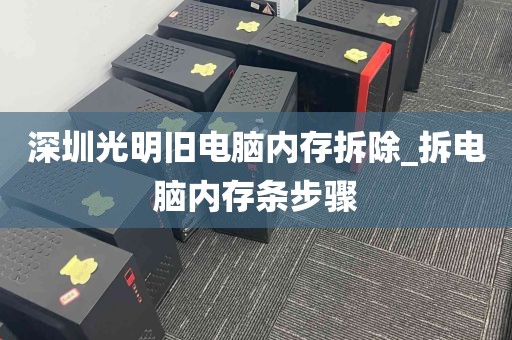 深圳光明旧电脑内存拆除_拆电脑内存条步骤