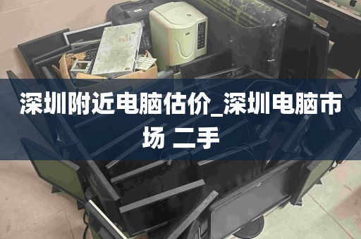 深圳附近电脑估价_深圳电脑市场 二手