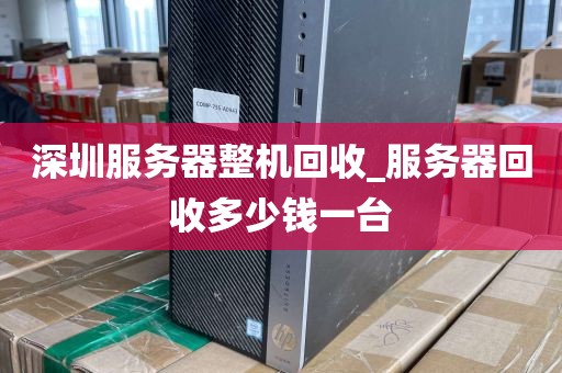 深圳服务器整机回收_服务器回收多少钱一台