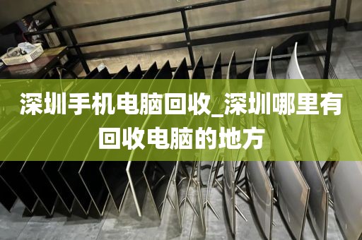深圳手机电脑回收_深圳哪里有回收电脑的地方