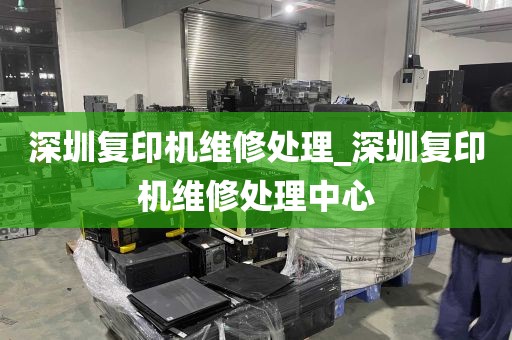 深圳复印机维修处理_深圳复印机维修处理中心