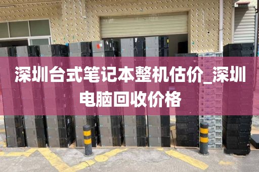 深圳台式笔记本整机估价_深圳电脑回收价格