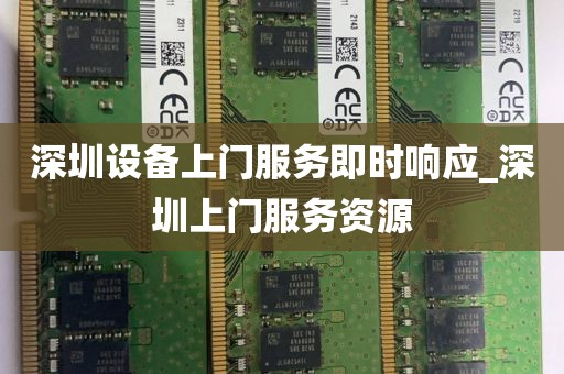 深圳设备上门服务即时响应_深圳上门服务资源