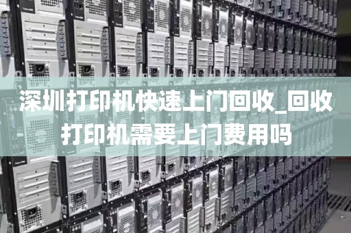 深圳打印机快速上门回收_回收打印机需要上门费用吗