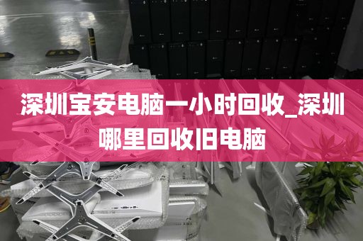 深圳宝安电脑一小时回收_深圳哪里回收旧电脑