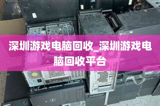 深圳游戏电脑回收_深圳游戏电脑回收平台
