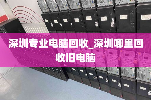 深圳专业电脑回收_深圳哪里回收旧电脑