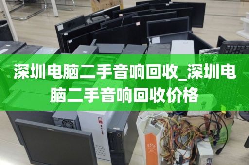 深圳电脑二手音响回收_深圳电脑二手音响回收价格