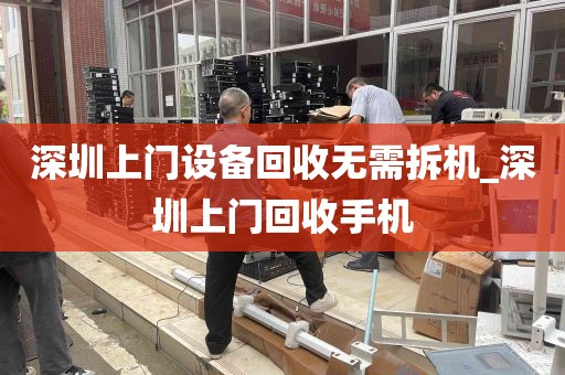 深圳上门设备回收无需拆机_深圳上门回收手机