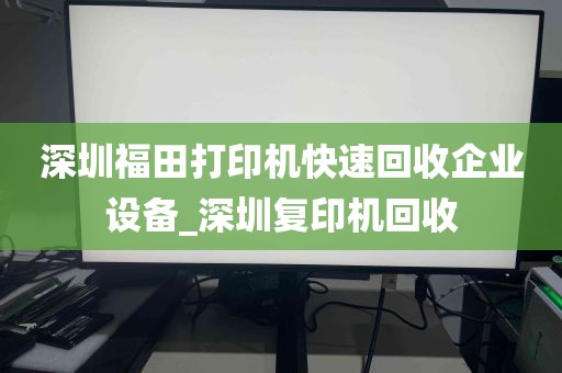 深圳福田打印机快速回收企业设备_深圳复印机回收