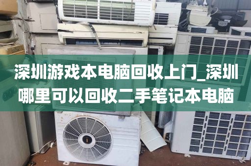 深圳游戏本电脑回收上门_深圳哪里可以回收二手笔记本电脑
