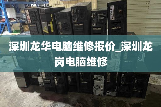 深圳龙华电脑维修报价_深圳龙岗电脑维修
