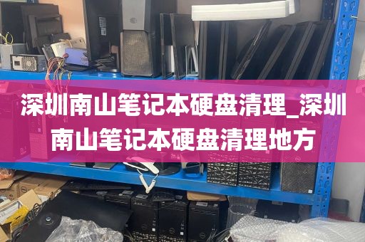 深圳南山笔记本硬盘清理_深圳南山笔记本硬盘清理地方
