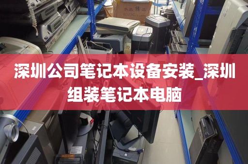 深圳公司笔记本设备安装_深圳组装笔记本电脑