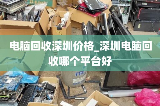 电脑回收深圳价格_深圳电脑回收哪个平台好