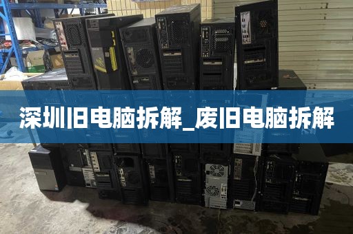 深圳旧电脑拆解_废旧电脑拆解
