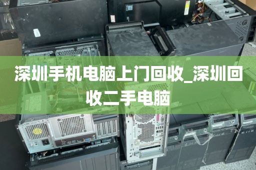 深圳手机电脑上门回收_深圳回收二手电脑