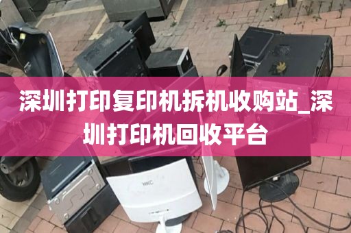 深圳打印复印机拆机收购站_深圳打印机回收平台