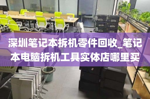 深圳笔记本拆机零件回收_笔记本电脑拆机工具实体店哪里买