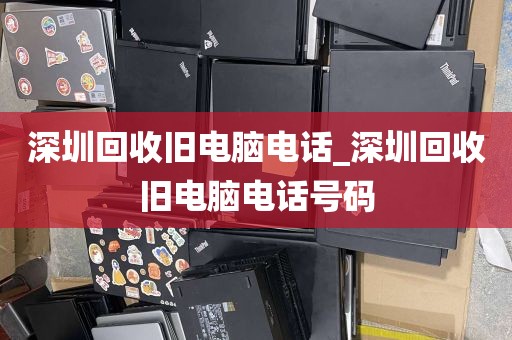深圳回收旧电脑电话_深圳回收旧电脑电话号码