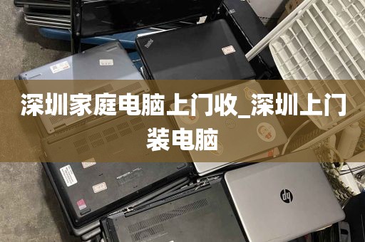 深圳家庭电脑上门收_深圳上门装电脑