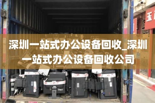 深圳一站式办公设备回收_深圳一站式办公设备回收公司