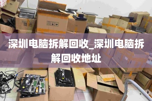 深圳电脑拆解回收_深圳电脑拆解回收地址