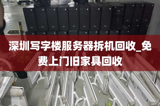 深圳写字楼服务器拆机回收_免费上门旧家具回收
