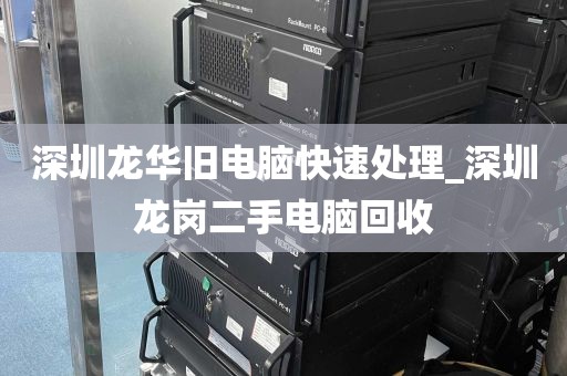 深圳龙华旧电脑快速处理_深圳龙岗二手电脑回收