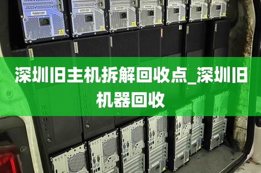 深圳旧主机拆解回收点_深圳旧机器回收