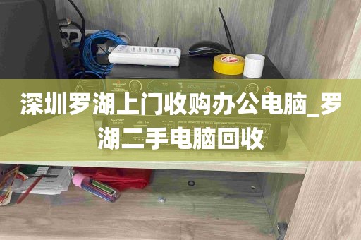 深圳罗湖上门收购办公电脑_罗湖二手电脑回收