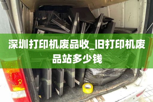 深圳打印机废品收_旧打印机废品站多少钱