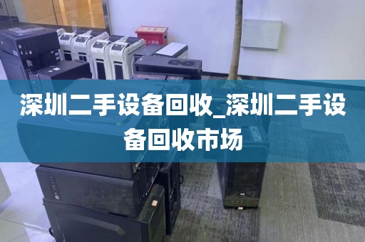 深圳二手设备回收_深圳二手设备回收市场