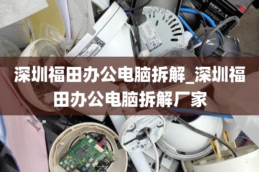 深圳福田办公电脑拆解_深圳福田办公电脑拆解厂家