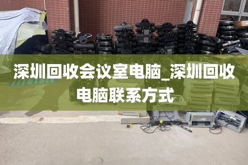 深圳回收会议室电脑_深圳回收电脑联系方式