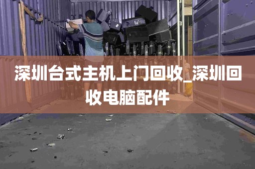 深圳台式主机上门回收_深圳回收电脑配件
