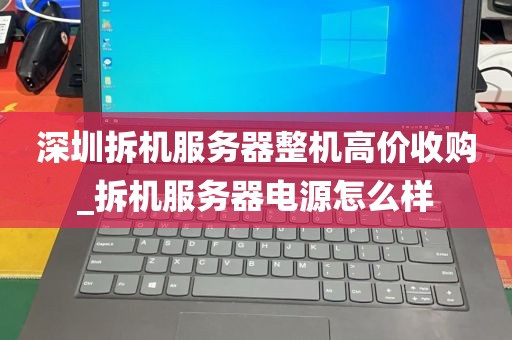 深圳拆机服务器整机高价收购_拆机服务器电源怎么样